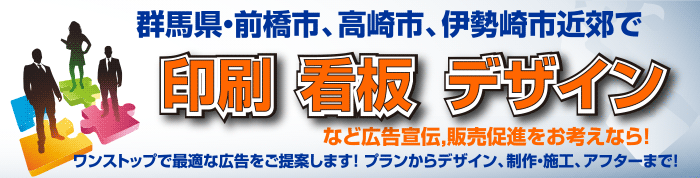 群馬県・前橋市、高崎市、伊勢崎市近郊で印刷 看板 デザインなど広告宣伝,販売促進をお考えなら! ワンストップで最適な広告をご提案します! プランからデザイン、制作・施工、アフターまで!